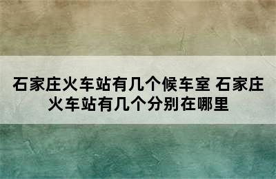 石家庄火车站有几个候车室 石家庄火车站有几个分别在哪里